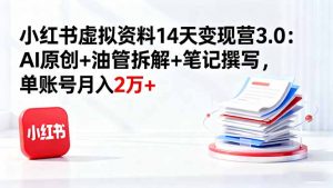 小红书虚拟资料14天变现营3.0:AI原创+油管拆解+笔记撰写,单账号月入2万+-Z网创