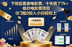 下班后靠卖电影票,十天搞了7k+,低价电影票项目,0门槛0投入小白轻松上手【揭秘】-Z网创