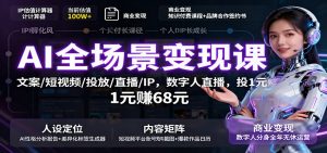 AI全场景变现课:文案/短视频/投放/直播/IP,数字人直播,投1元赚68元-Z网创