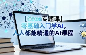 【Coze专题课】零基础入门学AI，人人都能精通的AI课程-Z网创