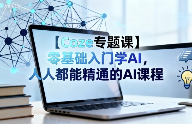 【Coze专题课】零基础入门学AI,人人都能精通的AI课程-Z网创
