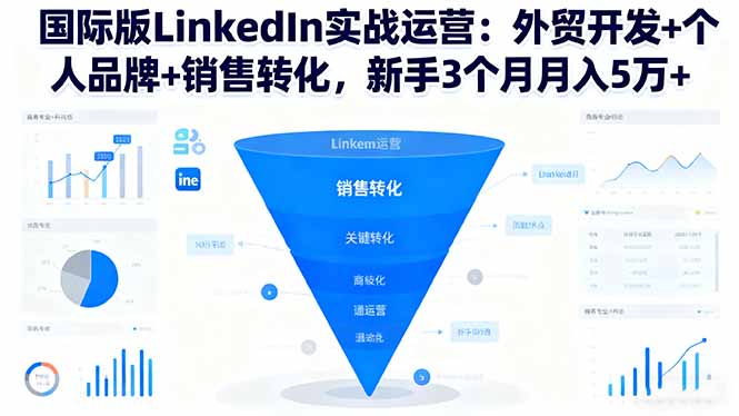 国际版LinkedIn实战运营:外贸开发+个人品牌+销售转化,新手3个月月入5万+-Z网创