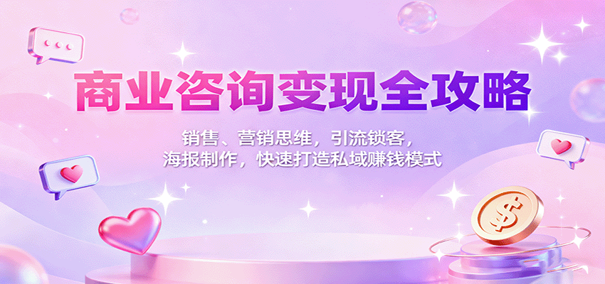 商业咨询变现全攻略:销售、营销思维,引流锁客,海报制作,快速打造私域赚钱模式-Z网创