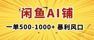 在闲鱼开AI写作店铺，一单500-1000+，暴利风口，稳定月入1-3W+-Z网创