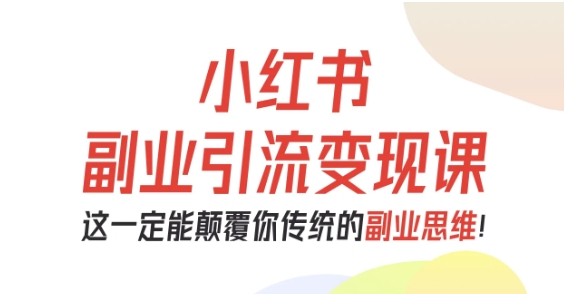 小红书副业引流变现课，从0-1跑通副业项目，这一定能颠覆你传统的副业思维-Z网创