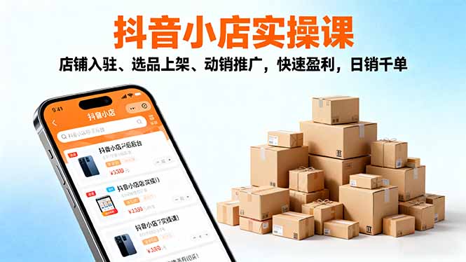 2025抖音小店实操课,店铺入驻、选品上架、动销推广,快速盈利,日销千单-Z网创