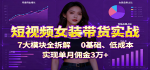 短视频女装带货实战：7大模块全拆解，0基础、低成本，实现单月佣金3万+-Z网创