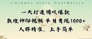 一天打造国风爆款敦煌神邸视频单日变现1k+人群精准，上手简单-Z网创