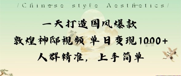 一天打造国风爆款敦煌神邸视频单日变现1k+人群精准,上手简单-Z网创