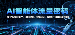 AI智能体流量密码：从了解到推广，学剪辑，答疑问，实体门店精准获客-Z网创
