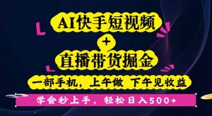 AI快手短视频+直播带货掘金,一部手机,上午做 下午见收益,学会秒上手...-Z网创