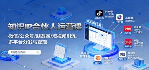 知识IP合伙人运营课：微信/公众号/朋友圈/短视频引流，多平台分发与变现-Z网创