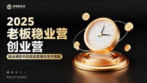 2025老板稳赚创业营：商业博弈中高级思维和生存策略，帮助创业者快速盈利-Z网创