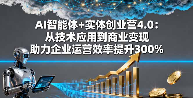 AI智能体+实体创业营4.0:从技术应用到商业变现 助力企业运营效率提升300%-Z网创
