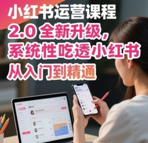 小红书运营课程2.0全新升级，从入门到精通，系统性吃透小红书-Z网创