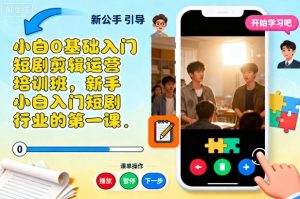 小白0基础入门短剧剪辑运营培训班，新手小白入门短剧行业的第一课-Z网创