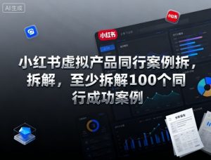 小红书虚拟产品同行案例拆解,至少拆解100个同行成功案例(更新)-Z网创