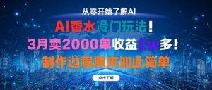 AI香水冷门玩法！3月卖2000单收益2w多！制作过程原来如此简单-Z网创