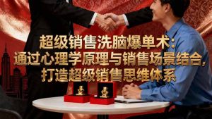 超级销售洗脑爆单术:通过心理学原理与销售场景结合,打造超级销售思维体系-Z网创