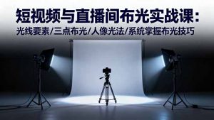 短视频与直播间布光实战课：光线要素/三点布光/人像光法/系统掌握布光技巧-Z网创