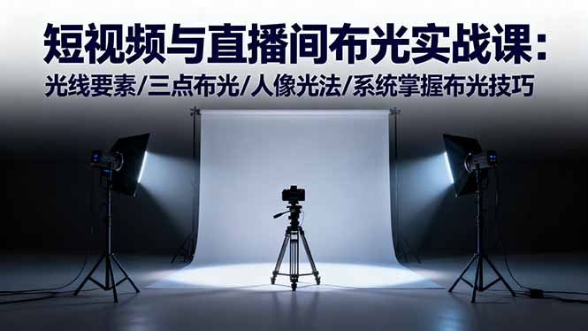 短视频与直播间布光实战课：光线要素/三点布光/人像光法/系统掌握布光技巧-Z网创