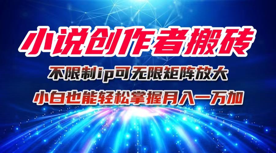 小说创作者搬砖玩法，不限制IP简单无脑 可矩阵无限放大小白也能实现轻…-Z网创