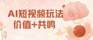 AI短视频玩法，价值+共鸣玩法，单号每天收益7张小白可玩，操作简单-Z网创