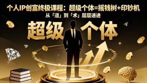 个人IP创富终极课程:超级个体=摇钱树+印钞机,从「道」到「术」层层递进-Z网创