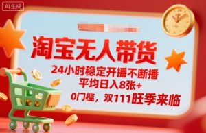 淘宝无人带货，24小时稳定开播不断播，平均日入8张+，0门槛，双11旺季来临【揭秘】-Z网创