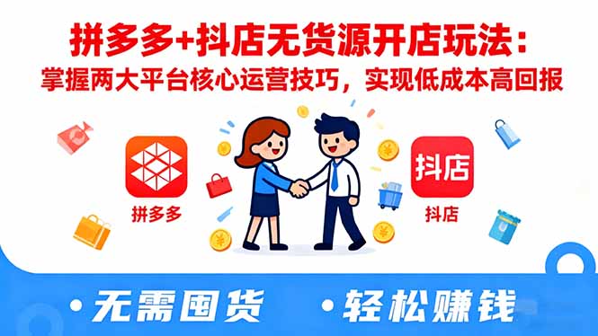 拼多多+抖店无货源开店玩法：掌握两大平台核心运营技巧，实现低成本高回报-Z网创