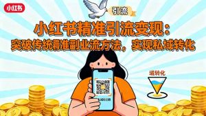 小红书精准引流变现：突破传统副业思维，掌握精准引流方法，实现私域转化-Z网创