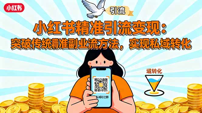 小红书精准引流变现：突破传统副业思维，掌握精准引流方法，实现私域转化-Z网创