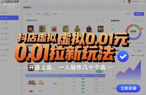 抖店虚拟0.01元拉新玩法，复制做店群，开店上品，一人操作几十个店-Z网创