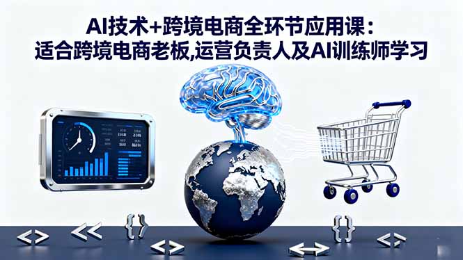 AI技术+跨境电商全环节应用课:适合跨境电商老板,运营负责人及AI训练师学习-Z网创