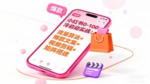 小红书0-100冷启动实战：流量算法+爆款选品+爆款文案+视频剪辑+矩阵搭建-Z网创