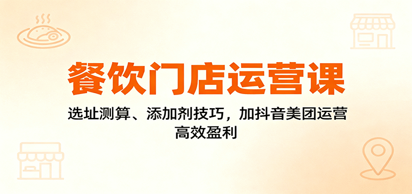 图片[1]-餐饮门店运营课：选址测算、添加剂技巧，加抖音美团运营，高效盈利-Z网创