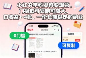 小红书学科资料变现营,门槛低可复制可放大,日收益1-4张,一份长期稳定的副业-Z网创