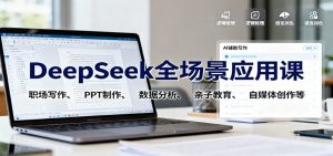 DeepSeek全场景应用课:职场写作、 PPT制作、数据分析、亲子教育、自媒体创作等-Z网创