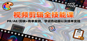 2025视频剪辑全技能课：PR/AE/剪映+商单案例，学调色动画以及接单变现-Z网创