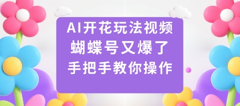 AI开花玩法视频，蝴蝶号又爆了，手把手教你操作-Z网创