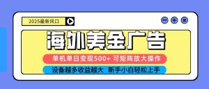 2025吃肉海外美金广告，单机单日变现500+，矩阵可无限放大，新手小白轻松上手-Z网创