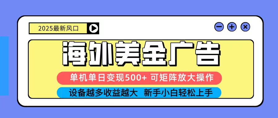 2025吃肉海外美金广告，单机单日变现500+，矩阵可无限放大，新手小白轻松上手-Z网创