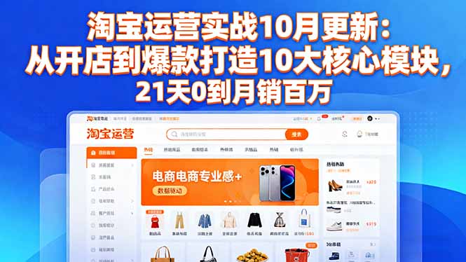 淘宝运营实战10月更新:从开店到爆款打造10大核心模块,21天0到月销百万-Z网创