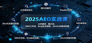 2025AEO实战课:AI关键词,提示词,N8N工作流,Bing站点地图,Ahrefs关键词挖掘-Z网创