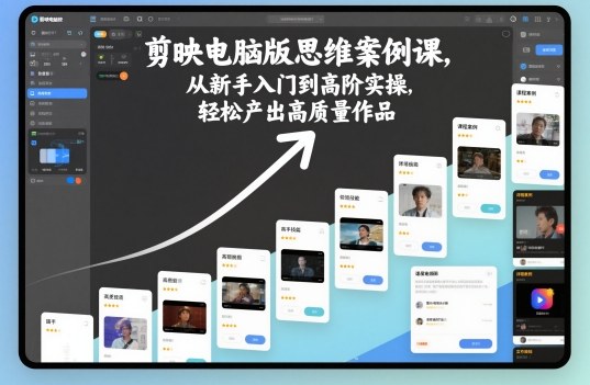剪映电脑版思维案例课，从新手入门到高阶实操，轻松产出高质量作品-Z网创