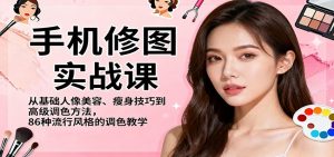手机修图实战课，从基础人像美容、瘦身技巧到高级调色方法，86种流行风格的调色教学-Z网创