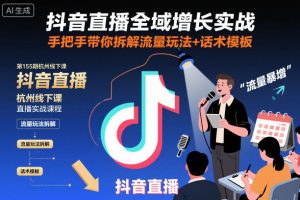 抖音直播全域增长实战第155期杭州线下课，手把手带你拆解流量玩法+话术模板-Z网创