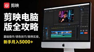 剪映电脑版全攻略:基础操作/调色技巧/案例实操,新手月入5000+-Z网创