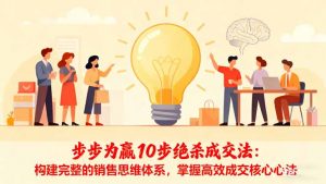 步步为赢10步绝杀成交法：构建完整的销售思维体系，掌握高效成交核心心法-Z网创