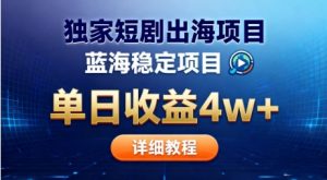 全网独家短剧出海掘金,蓝海红利,单日最高收益5w+,别卷国内了【揭秘】-Z网创